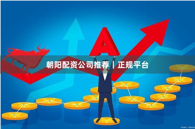 朝阳配资公司推荐｜正规平台