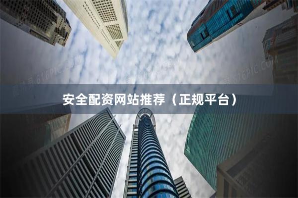 安全配资网站推荐（正规平台）