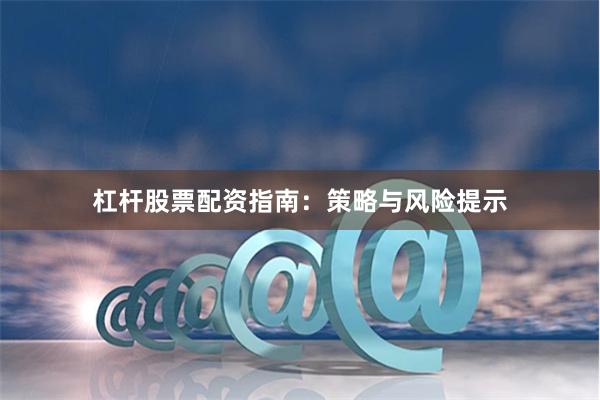 杠杆股票配资指南：策略与风险提示