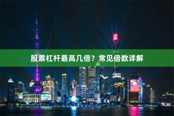 股票杠杆最高几倍？常见倍数详解