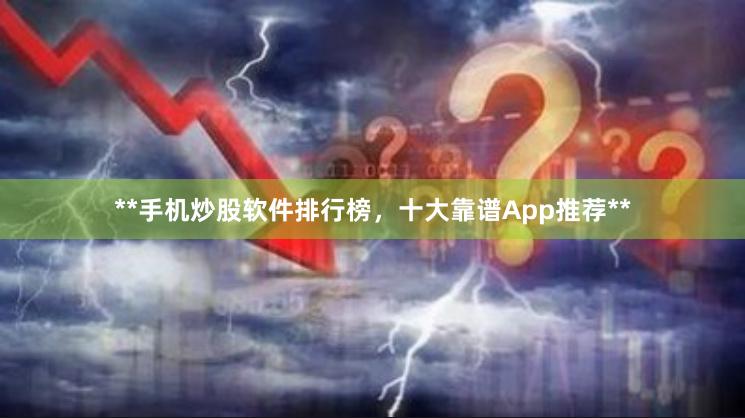 **手机炒股软件排行榜，十大靠谱App推荐**