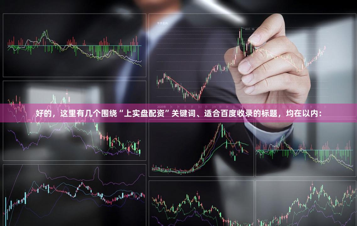 好的，这里有几个围绕“上实盘配资”关键词、适合百度收录的标题，均在以内：