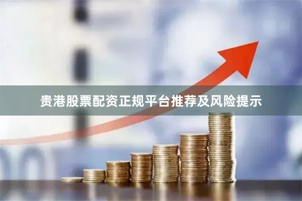 贵港股票配资正规平台推荐及风险提示