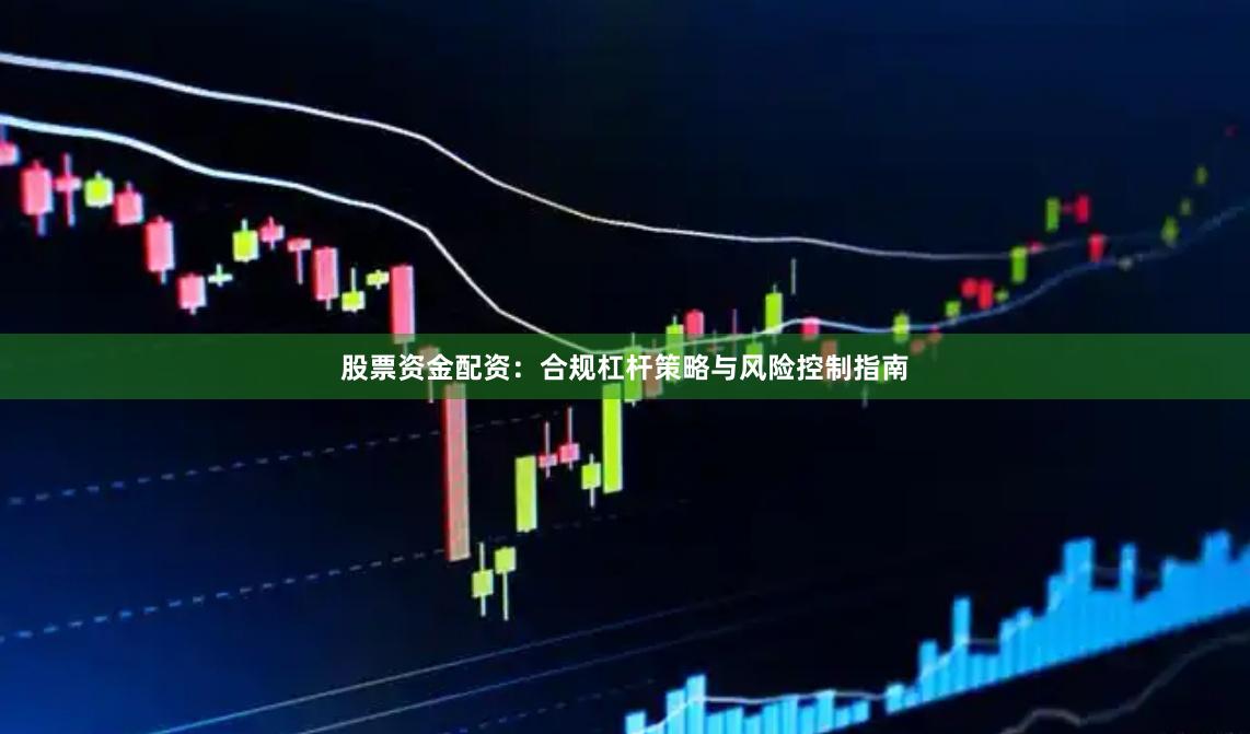 股票资金配资：合规杠杆策略与风险控制指南
