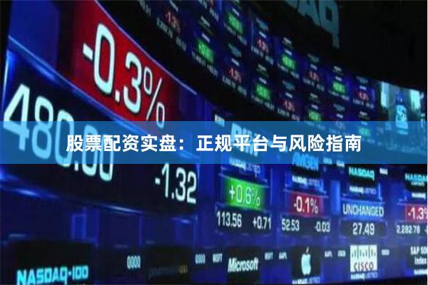 股票配资实盘：正规平台与风险指南
