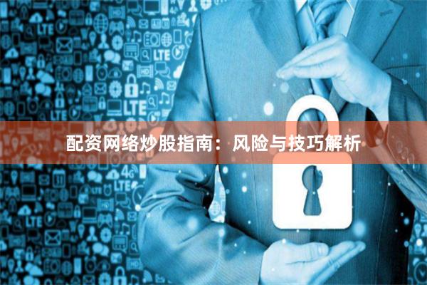 配资网络炒股指南：风险与技巧解析