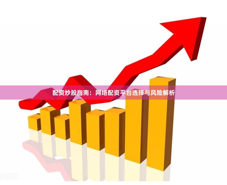 配资炒股指南：网络配资平台选择与风险解析