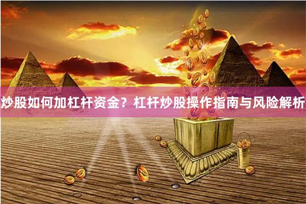 炒股如何加杠杆资金？杠杆炒股操作指南与风险解析