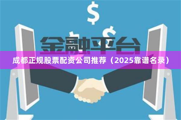 成都正规股票配资公司推荐（2025靠谱名录）