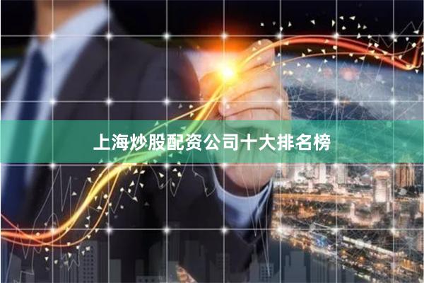 上海炒股配资公司十大排名榜