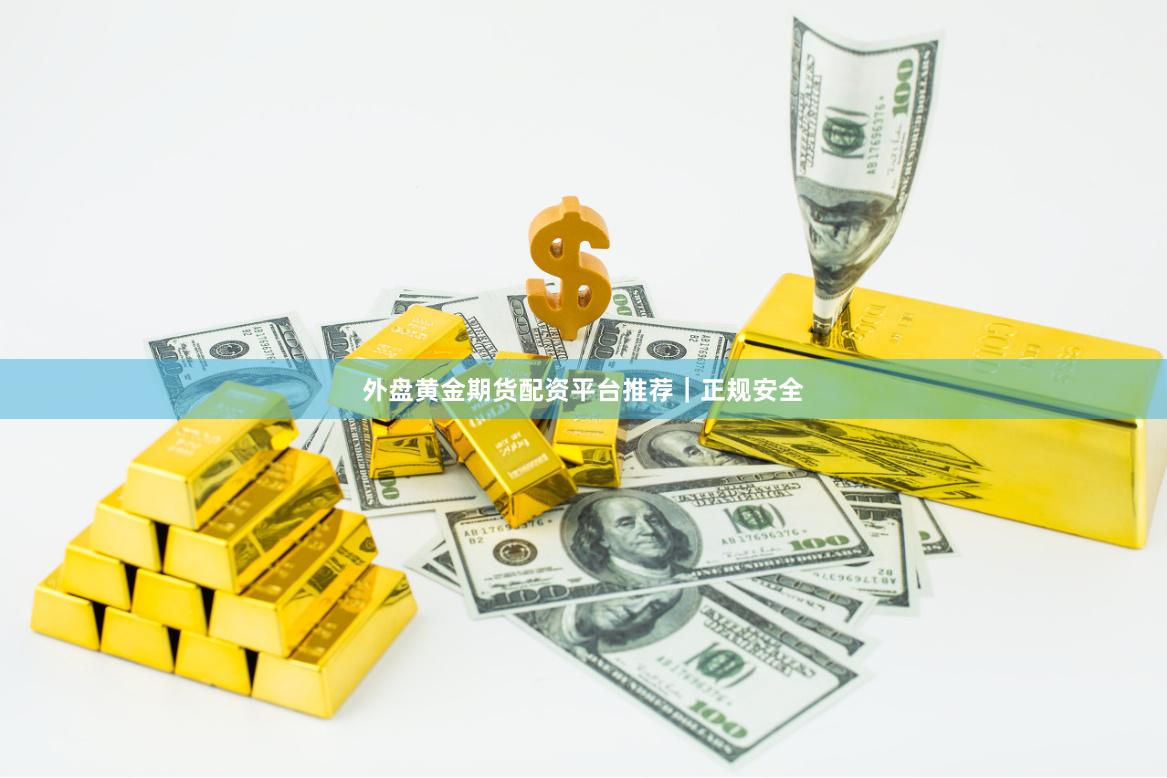 外盘黄金期货配资平台推荐｜正规安全