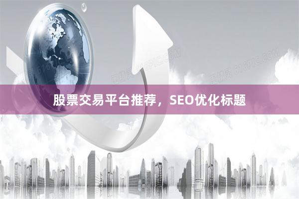 股票交易平台推荐，SEO优化标题