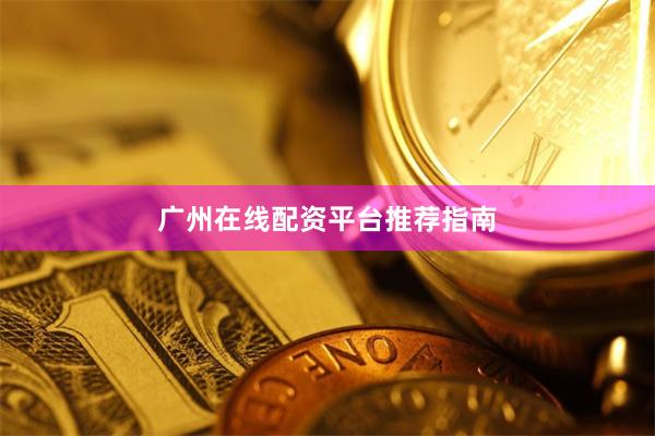 广州在线配资平台推荐指南