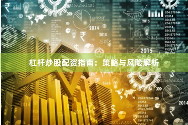 杠杆炒股配资指南：策略与风险解析