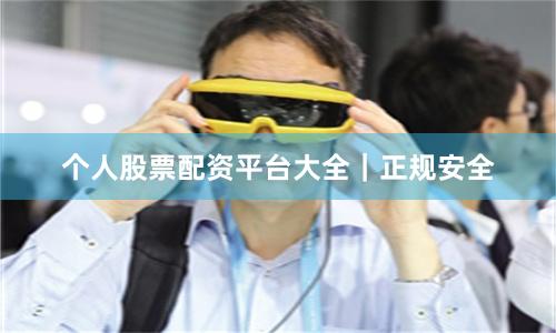 个人股票配资平台大全｜正规安全