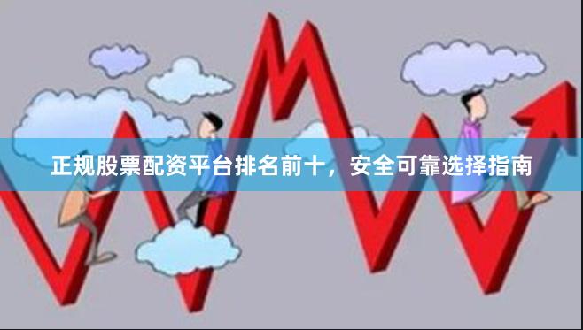 正规股票配资平台排名前十，安全可靠选择指南