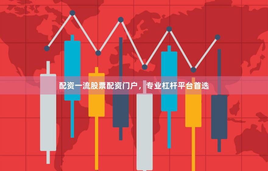 配资一流股票配资门户，专业杠杆平台首选