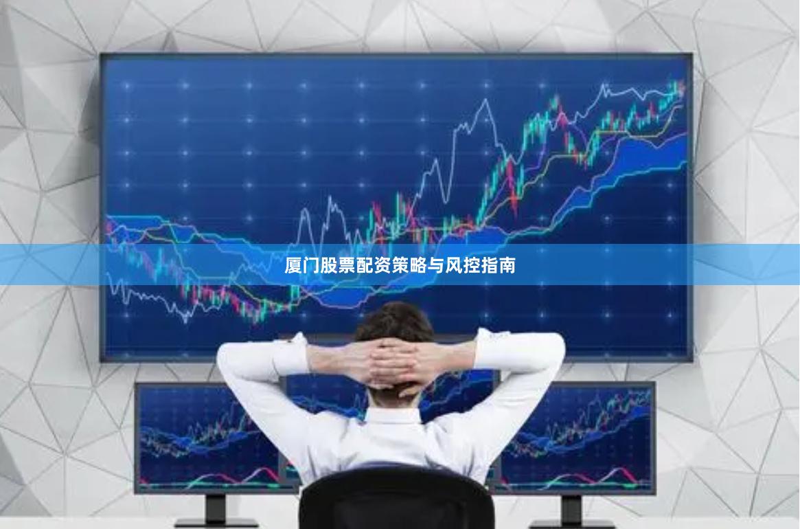 厦门股票配资策略与风控指南