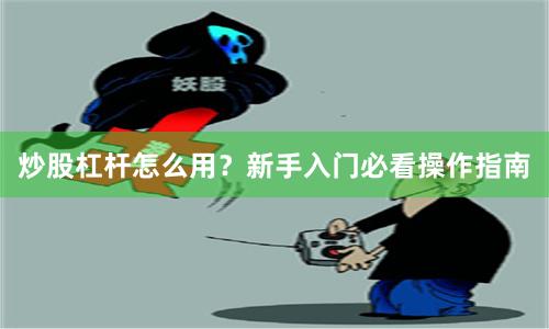 炒股杠杆怎么用?新手入门必看操作指南