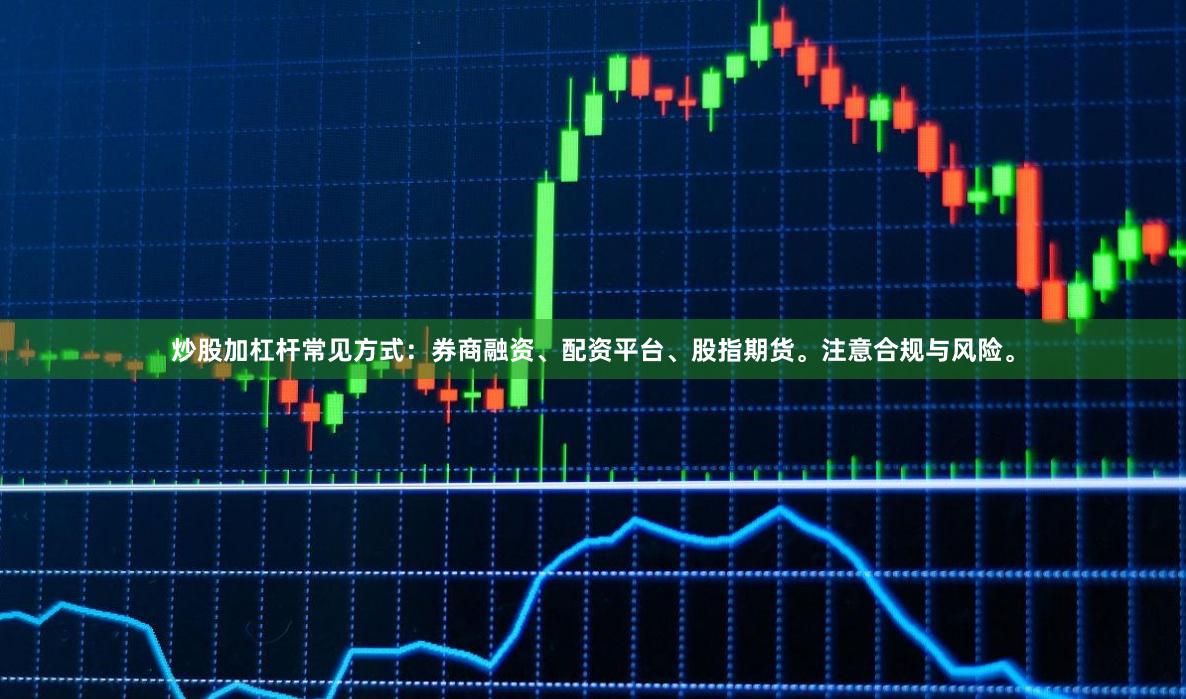 炒股加杠杆常见方式：券商融资、配资平台、股指期货。注意合规与风险。