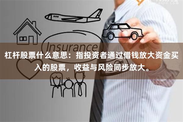 杠杆股票什么意思：指投资者通过借钱放大资金买入的股票，收益与风险同步放大。