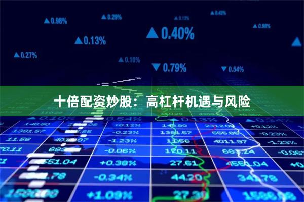 十倍配资炒股:高杠杆机遇与风险