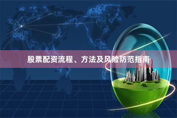 股票配资流程、方法及风险防范指南