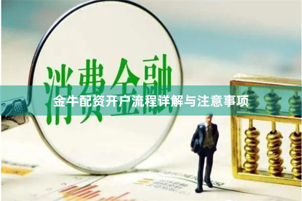 金牛配资开户流程详解与注意事项