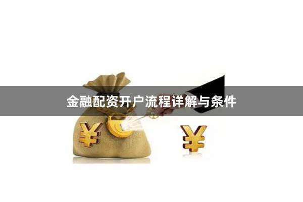 金融配资开户流程详解与条件