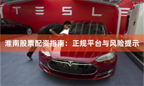 淮南股票配资指南：正规平台与风险提示